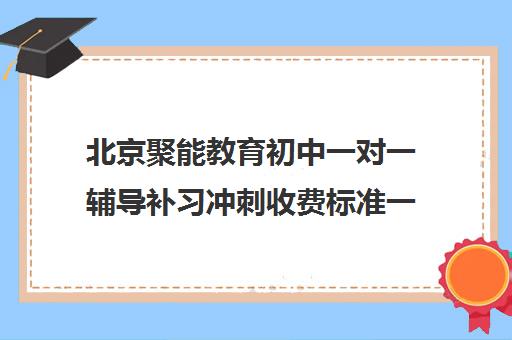 北京聚能教育初中一对一辅导补习冲刺收费标准一览表