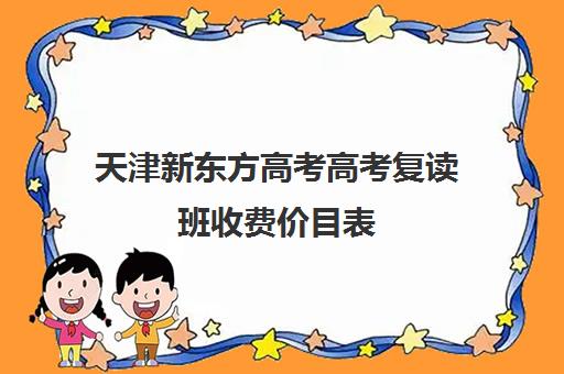 天津新东方高考高考复读班收费价目表(新东方一对一收费价格表)