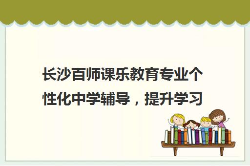 长沙百师课乐教育专业个性化中学辅导，提升学习效率