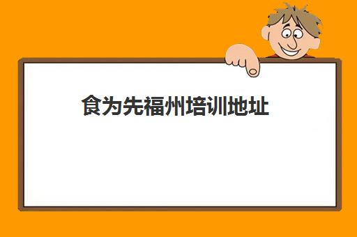 食为先福州培训地址(武汉食为先小吃培训在什么地方)