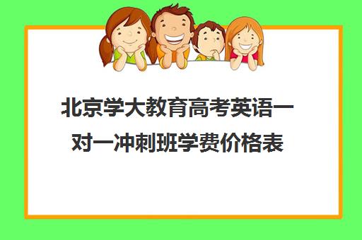 北京学大教育高考英语一对一冲刺班学费价格表（新东方高三一对一收费价格表）