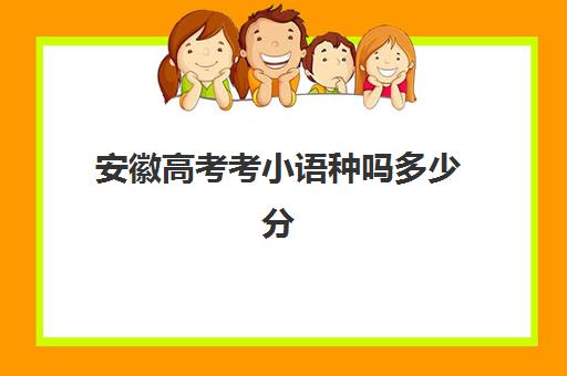 安徽高考考小语种吗多少分(高考能选小语种吗)