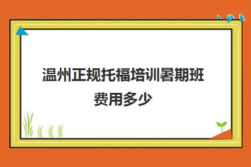 温州正规托福培训暑期班费用多少(暑期托福培训班哪里好)