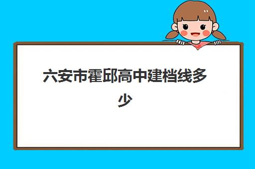 六安市霍邱高中建档线多少(六安市最好的高中排名)