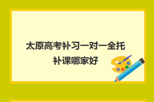 太原高考补习一对一全托补课哪家好