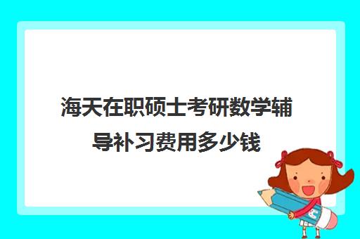 海天在职硕士考研数学辅导补习费用多少钱