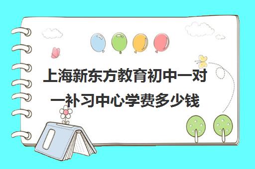 上海新东方教育初中一对一补习中心学费多少钱