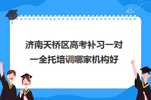 济南天桥区高考补习一对一全托培训哪家机构好