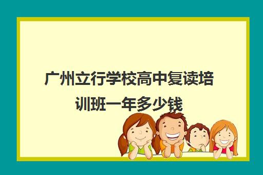 广州立行学校高中复读培训班一年多少钱(济南立行高考复读班怎样)