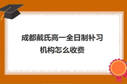 成都戴氏高一全日制补习机构怎么收费