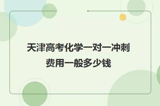 天津高考化学一对一冲刺费用一般多少钱(天津高考培训机构排名前十)