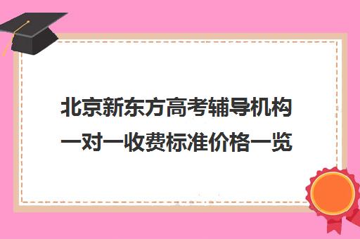 北京新东方高考辅导机构一对一收费标准价格一览（精锐一对一收费标准）