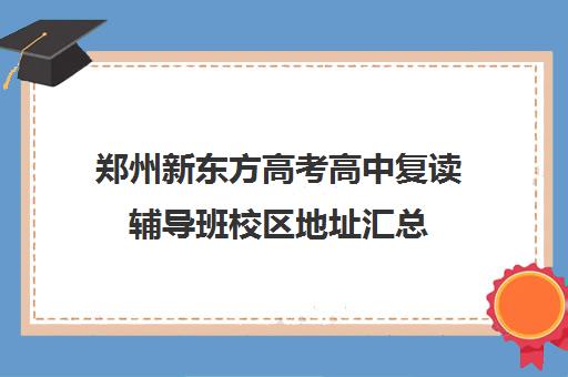 郑州新东方高考高中复读辅导班校区地址汇总(郑州高考辅导机构哪个好)