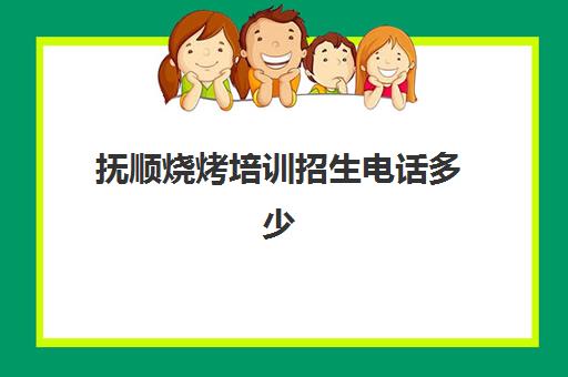 抚顺烧烤培训招生电话多少(抚顺最好吃的烤肉)