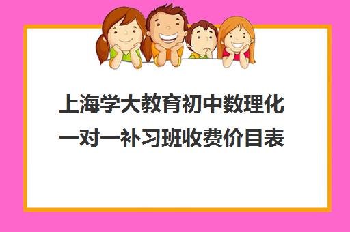 上海学大教育初中数理化一对一补习班收费价目表