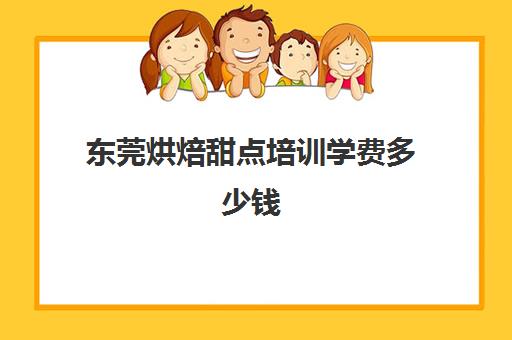 东莞烘焙甜点培训学费多少钱(东莞熳点烘焙培训学校怎么样)