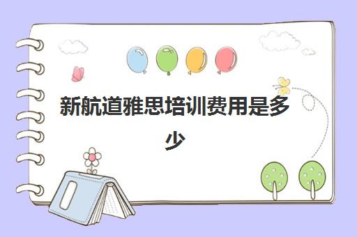 新航道雅思培训费用是多少(长沙新航道雅思培训)