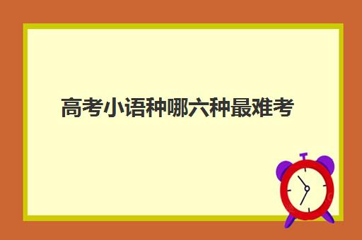 高考小语种哪六种最难考(中国最难考的三个考试)