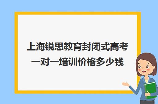 上海锐思教育封闭式高考一对一培训价格多少钱（上海高三全日制补课机构）