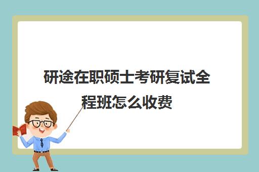 研途在职硕士考研复试全程班怎么收费（在职研究生辅导班一般多少钱）