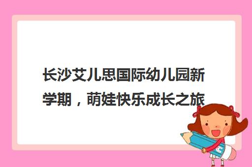 长沙艾儿思国际幼儿园新学期，萌娃快乐成长之旅