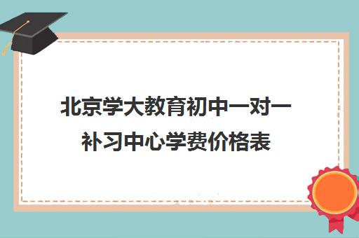 北京学大教育初中一对一补习中心学费价格表