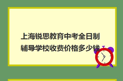 上海锐思教育中考全日制辅导学校收费价格多少钱（上海初中一对一辅导价格）