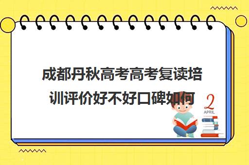 成都丹秋高考高考复读培训评价好不好口碑如何(复读两年的人多吗)