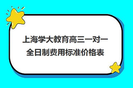 上海学大教育高三一对一全日制费用标准价格表（上海高考一对一价格）