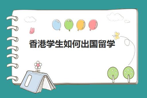 香港学生如何出国留学(香港留学怎么申请)