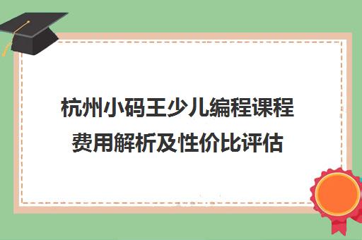 杭州小码王少儿编程课程费用解析及性价比评估