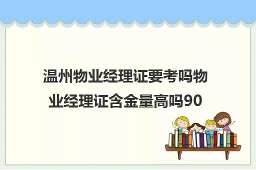 温州物业经理证要考吗物业经理证含金量高吗90