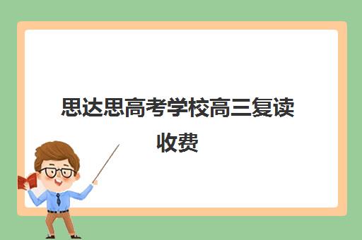 思达思高考学校高三复读收费(高三复读是到辅导机构还是到学校好)