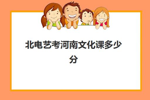 北电艺考河南文化课多少分(艺考最容易过的专业)