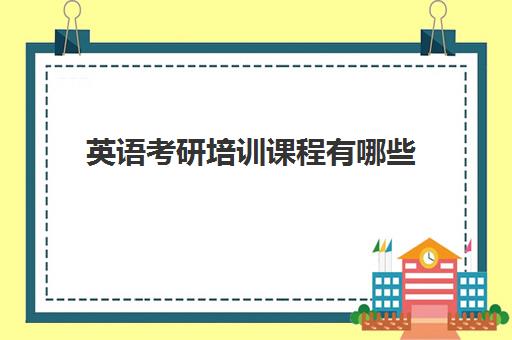 英语考研培训课程有哪些(零基础英语考研需要学多久)