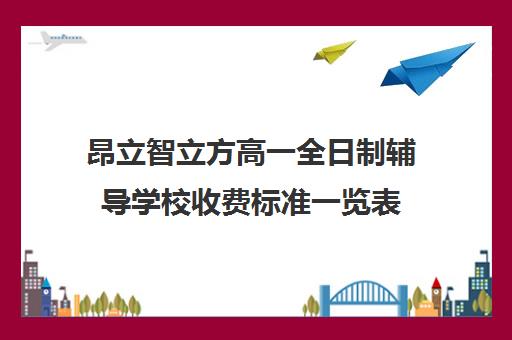 昂立智立方高一全日制辅导学校收费标准一览表（昂立教育价格表）