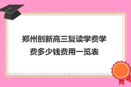 郑州创新高三复读学费学费多少钱费用一览表(毛坦厂高三复读班学费)