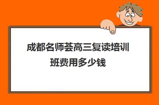 成都名师荟高三复读培训班费用多少钱(名师荟教育官网)