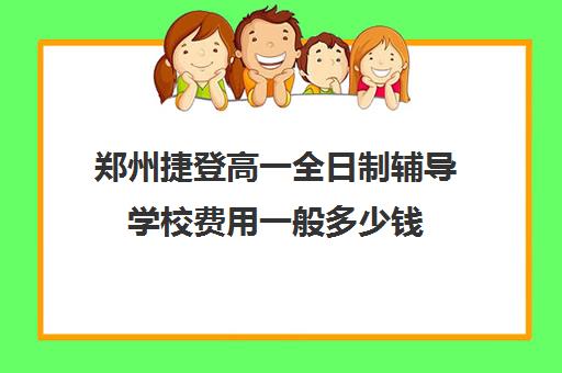 郑州捷登高一全日制辅导学校费用一般多少钱(郑州一对一辅导收费标准)