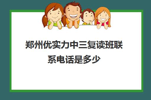 郑州优实力中三复读班联系电话是多少(郑州十大复读学校)