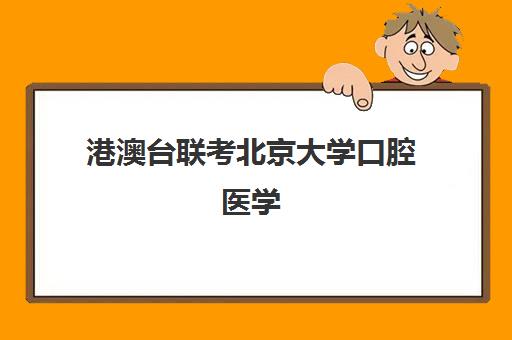 港澳台联考北京大学口腔医学(北京大学港澳台招生计划)