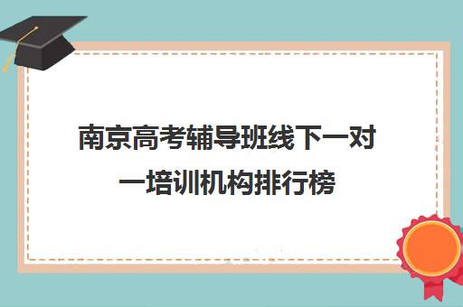 南京高考辅导班线下一对一培训机构排行榜(高考线上辅导机构有哪些比较好)