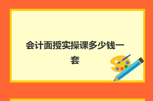 会计面授实操课多少钱一套(哪里有cpa面授培训班)