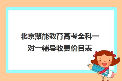 北京聚能教育高考全科一对一辅导收费价目表（高考一对一辅导多少钱一小时）