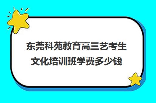 东莞科苑教育高三艺考生文化培训班学费多少钱(东莞艺术高中)