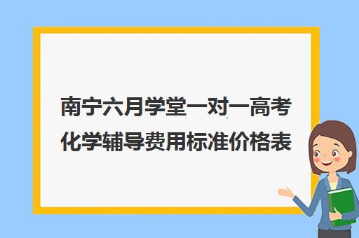 南宁六月学堂一对一高考化学辅导费用标准价格表(正规的高中补课机构)