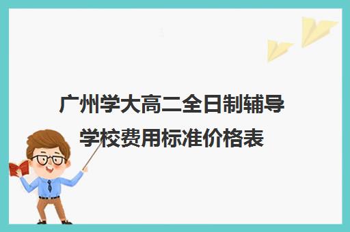 广州学大高二全日制辅导学校费用标准价格表(精华学校高二全日制)