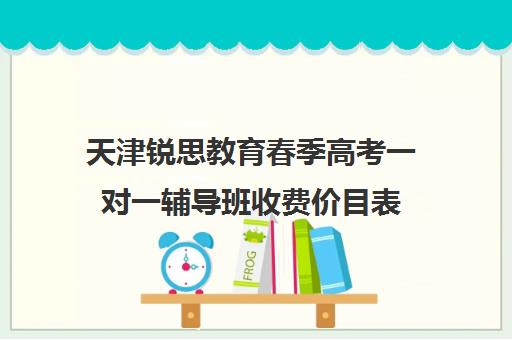 天津锐思教育春季高考一对一辅导班收费价目表(天津思齐职业培训学校)