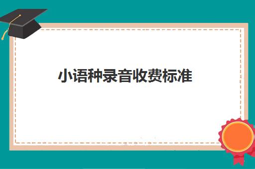 小语种录音收费标准(小语种可以自学吗)