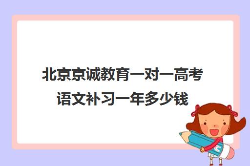 北京京诚教育一对一高考语文补习一年多少钱